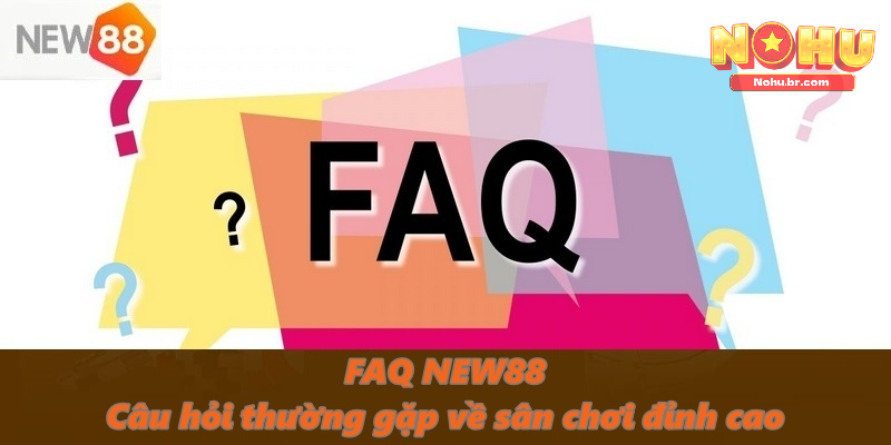 FAQ NEW88 – Câu hỏi thường gặp về sân chơi đỉnh cao